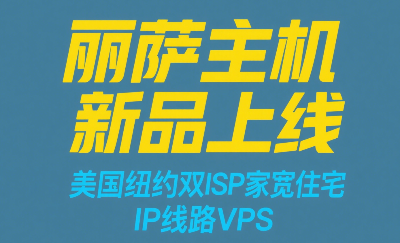 丽萨主机：美国纽约双ISP家宽住宅IP线路VPS新品上线，300M-1Gbps带宽，纯净家宽IP，解锁美丽，月付61元起